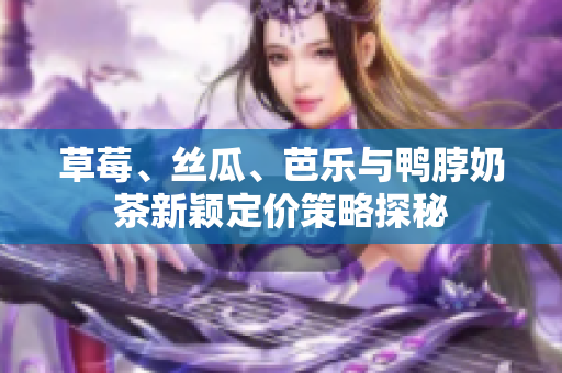 草莓、丝瓜、芭乐与鸭脖奶茶新颖定价策略探秘