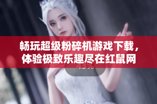 畅玩超级粉碎机游戏下载，体验极致乐趣尽在红鼠网