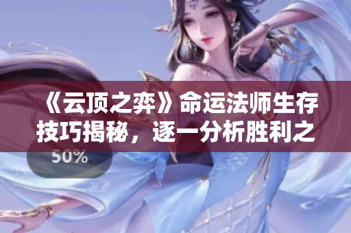 《云顶之弈》命运法师生存技巧揭秘，逐一分析胜利之道