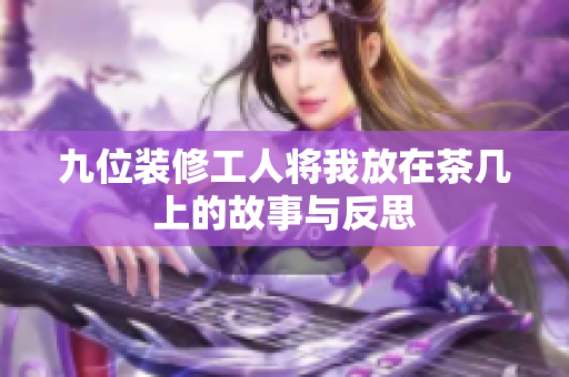 九位装修工人将我放在茶几上的故事与反思