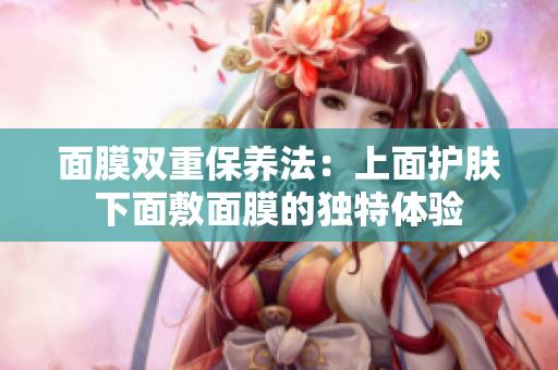 面膜双重保养法：上面护肤下面敷面膜的独特体验