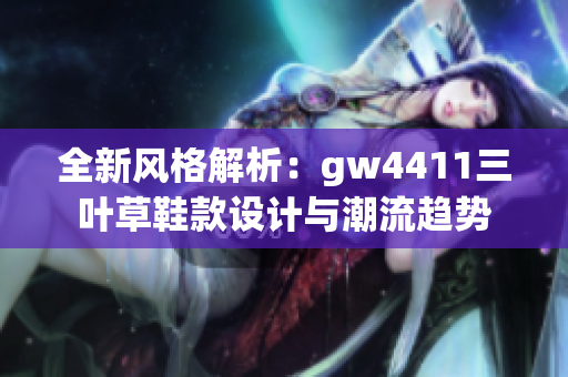 全新风格解析：gw4411三叶草鞋款设计与潮流趋势