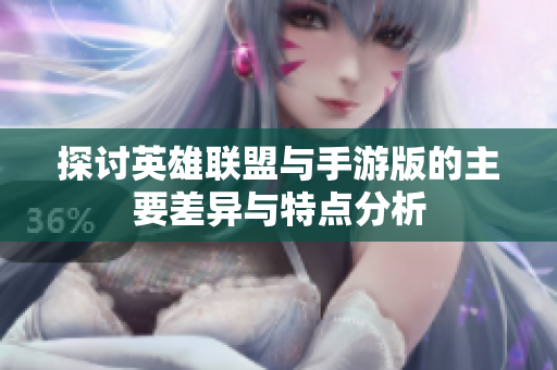 探讨英雄联盟与手游版的主要差异与特点分析
