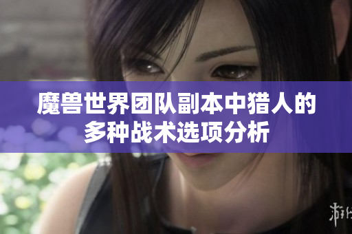 魔兽世界团队副本中猎人的多种战术选项分析