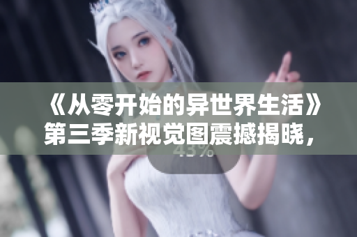 《从零开始的异世界生活》第三季新视觉图震撼揭晓，粉丝期待再度升温