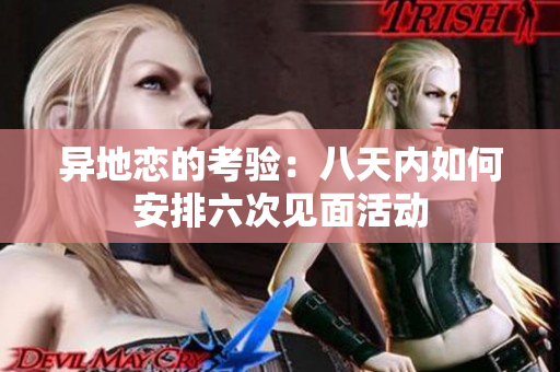 异地恋的考验：八天内如何安排六次见面活动