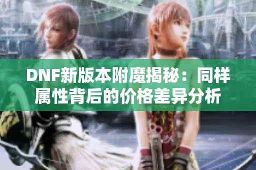 DNF新版本附魔揭秘：同样属性背后的价格差异分析
