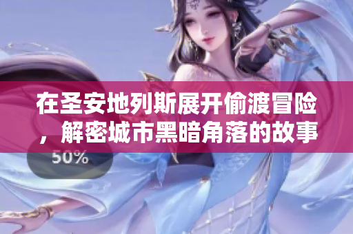在圣安地列斯展开偷渡冒险，解密城市黑暗角落的故事