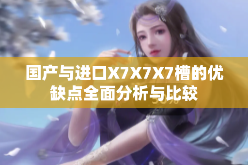 国产与进口X7X7X7槽的优缺点全面分析与比较