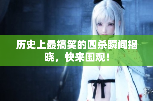 历史上最搞笑的四杀瞬间揭晓，快来围观！