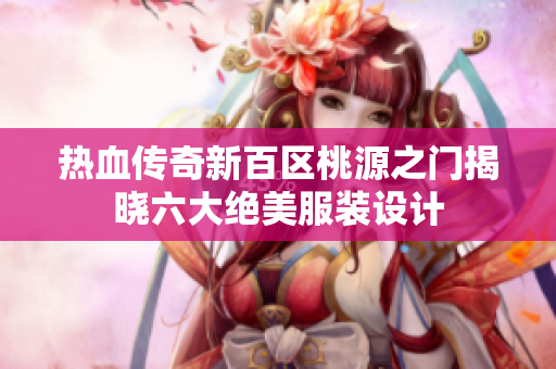 热血传奇新百区桃源之门揭晓六大绝美服装设计
