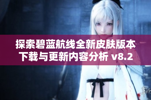 探索碧蓝航线全新皮肤版本下载与更新内容分析 v8.2.1