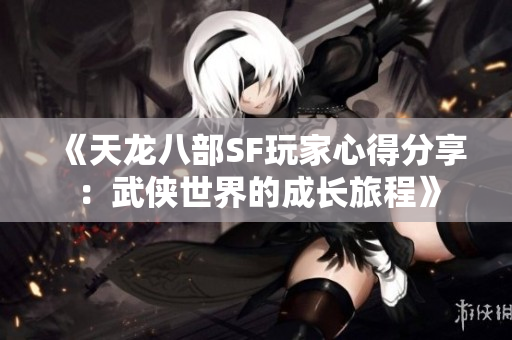 《天龙八部SF玩家心得分享：武侠世界的成长旅程》