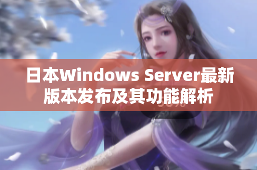 日本Windows Server最新版本发布及其功能解析