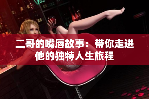 二哥的嘴唇故事：带你走进他的独特人生旅程