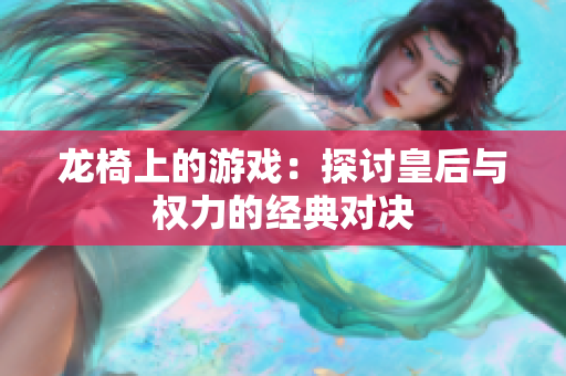 龙椅上的游戏：探讨皇后与权力的经典对决
