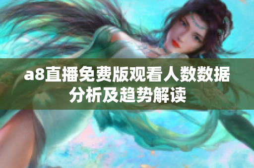 a8直播免费版观看人数数据分析及趋势解读
