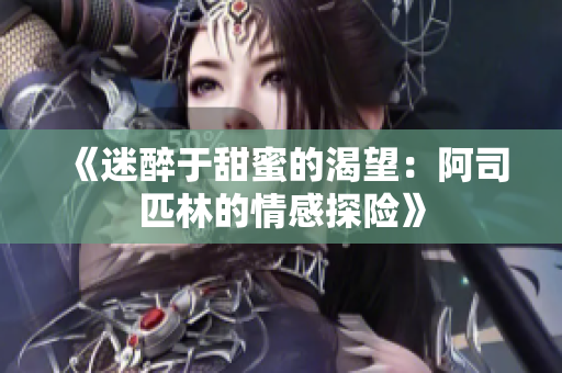《迷醉于甜蜜的渴望：阿司匹林的情感探险》