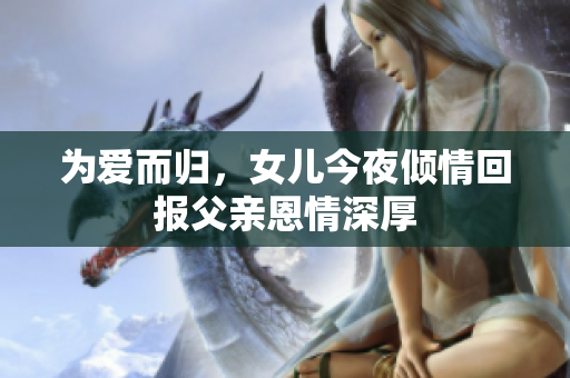 为爱而归，女儿今夜倾情回报父亲恩情深厚