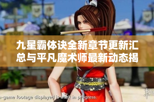 九星霸体诀全新章节更新汇总与平凡魔术师最新动态揭秘