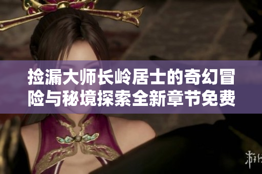 捡漏大师长岭居士的奇幻冒险与秘境探索全新章节免费阅读