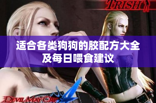 适合各类狗狗的胶配方大全及每日喂食建议