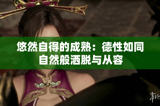 悠然自得的成熟：德性如同自然般洒脱与从容