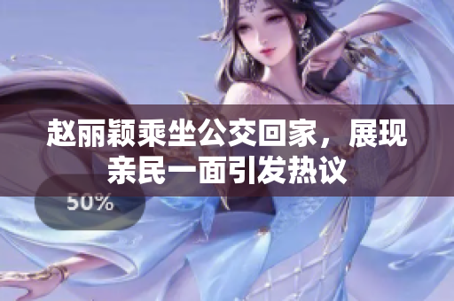 赵丽颖乘坐公交回家，展现亲民一面引发热议