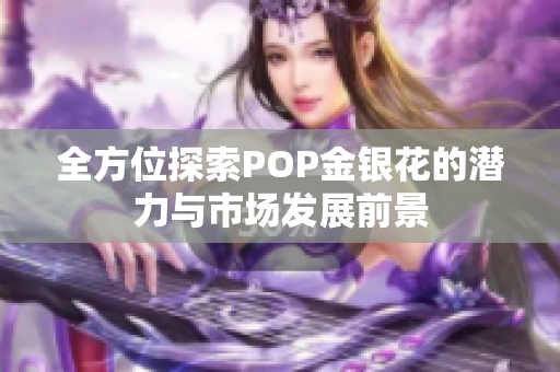 全方位探索POP金银花的潜力与市场发展前景