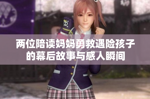 两位陪读妈妈勇救遇险孩子的幕后故事与感人瞬间