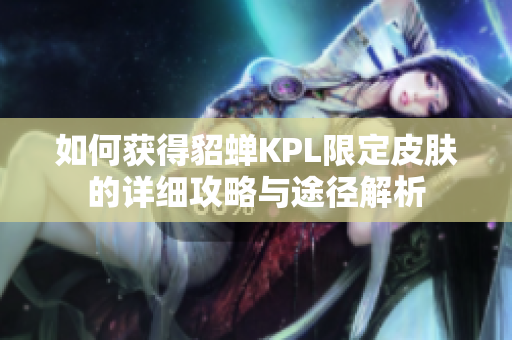 如何获得貂蝉KPL限定皮肤的详细攻略与途径解析