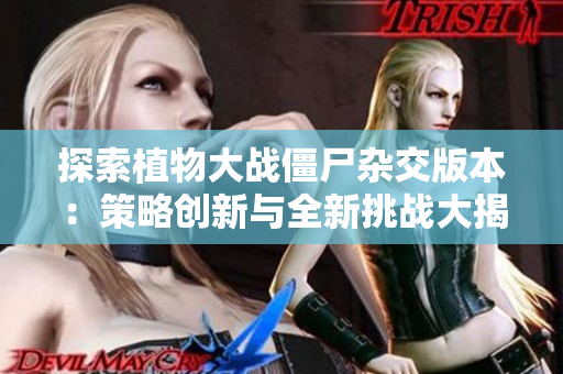 探索植物大战僵尸杂交版本：策略创新与全新挑战大揭秘