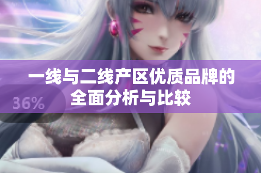 一线与二线产区优质品牌的全面分析与比较