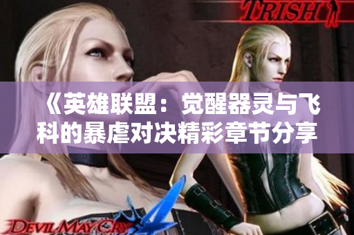 《英雄联盟：觉醒器灵与飞科的暴虐对决精彩章节分享》