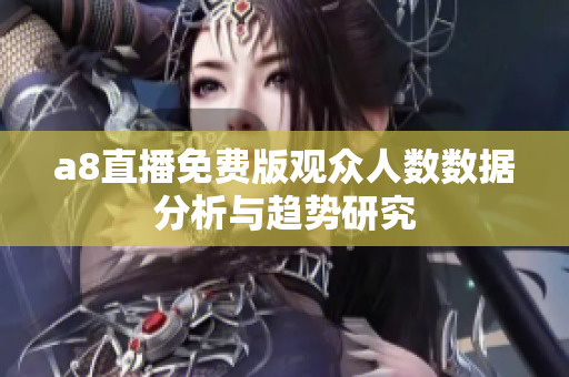 a8直播免费版观众人数数据分析与趋势研究