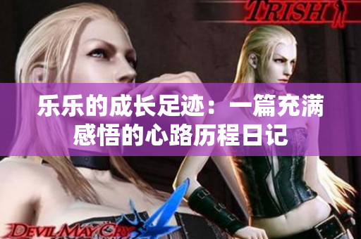 乐乐的成长足迹：一篇充满感悟的心路历程日记