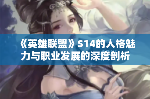 《英雄联盟》S14的人格魅力与职业发展的深度剖析