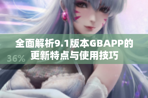 全面解析9.1版本GBAPP的更新特点与使用技巧