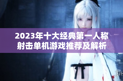 2023年十大经典第一人称射击单机游戏推荐及解析