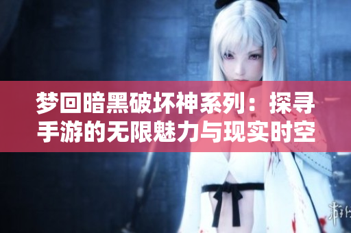 梦回暗黑破坏神系列：探寻手游的无限魅力与现实时空困境