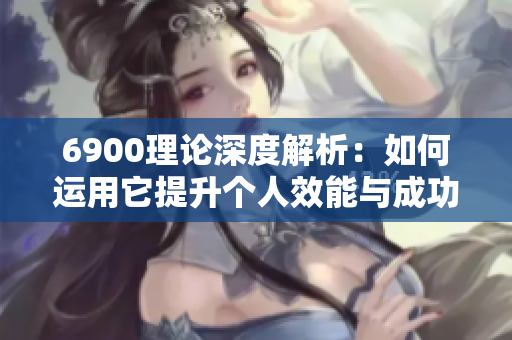 6900理论深度解析：如何运用它提升个人效能与成功机遇