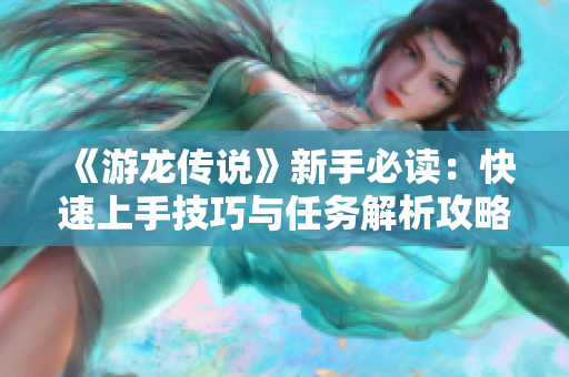 《游龙传说》新手必读：快速上手技巧与任务解析攻略