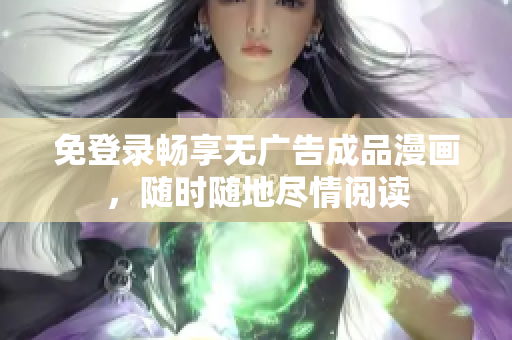 免登录畅享无广告成品漫画，随时随地尽情阅读