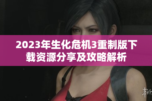 2023年生化危机3重制版下载资源分享及攻略解析