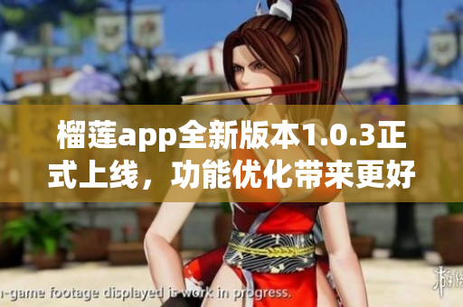 榴莲app全新版本1.0.3正式上线，功能优化带来更好体验