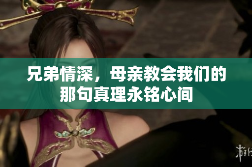 兄弟情深，母亲教会我们的那句真理永铭心间