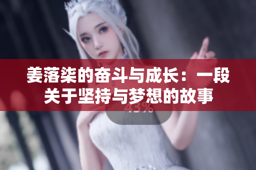 姜落柒的奋斗与成长：一段关于坚持与梦想的故事