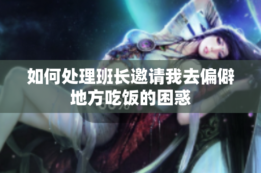 如何处理班长邀请我去偏僻地方吃饭的困惑