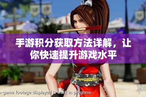 手游积分获取方法详解，让你快速提升游戏水平