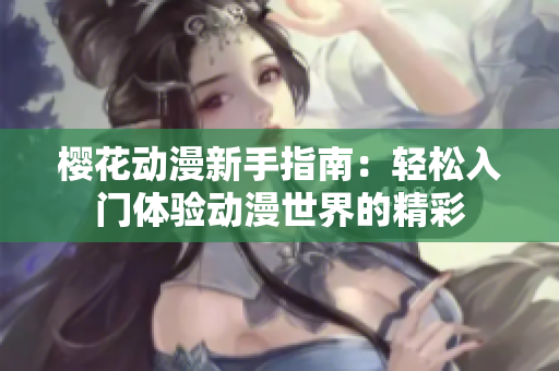 樱花动漫新手指南：轻松入门体验动漫世界的精彩
